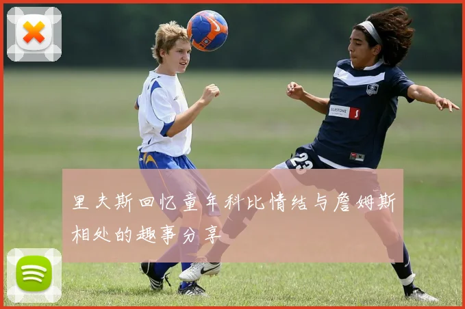 里夫斯回忆童年科比情结与詹姆斯相处的趣事分享