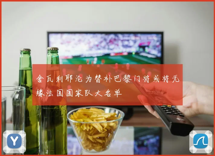 舍瓦利耶沦为替补巴黎门将或将无缘法国国家队大名单