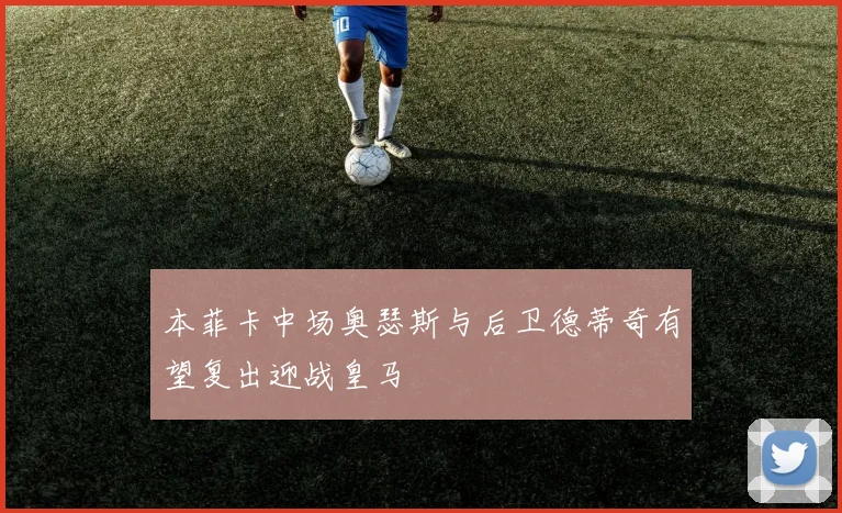 本菲卡中场奥瑟斯与后卫德蒂奇有望复出迎战皇马