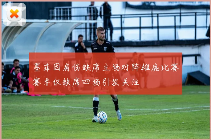 墨菲因肩伤缺席主场对阵雄鹿比赛赛季仅缺席四场引发关注