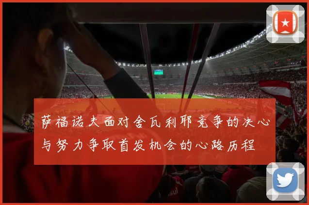 萨福诺夫面对舍瓦利耶竞争的决心与努力争取首发机会的心路历程