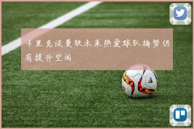 卡里克谈曼联未来热爱球队梅努仍有提升空间