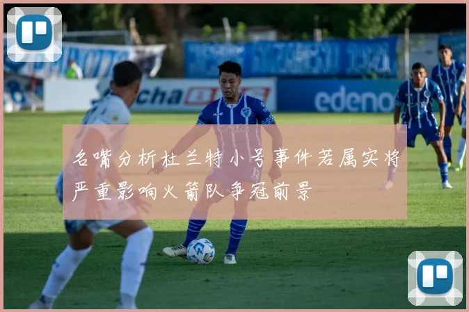 名嘴分析杜兰特小号事件若属实将严重影响火箭队争冠前景