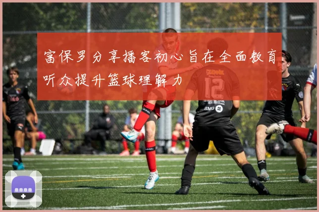 富保罗分享播客初心旨在全面教育听众提升篮球理解力