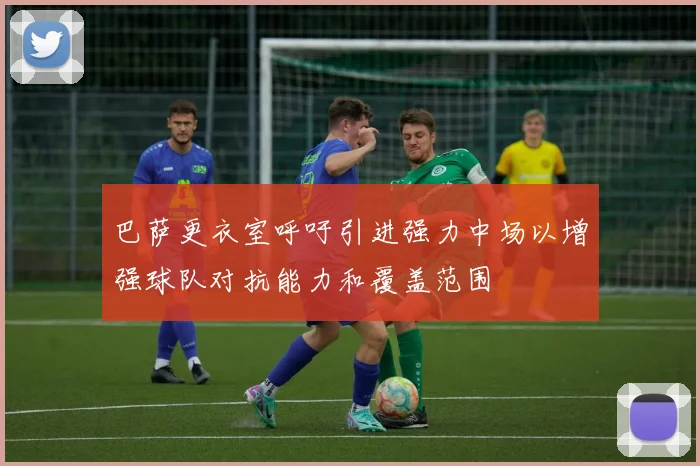 巴萨更衣室呼吁引进强力中场以增强球队对抗能力和覆盖范围