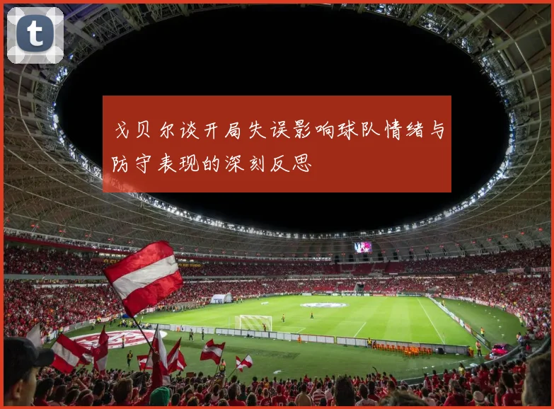 戈贝尔谈开局失误影响球队情绪与防守表现的深刻反思