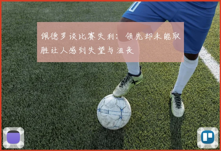 佩德罗谈比赛失利：领先却未能取胜让人感到失望与沮丧