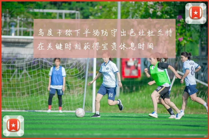 乌度卡称下半场防守出色让杜兰特在关键时刻获得宝贵休息时间