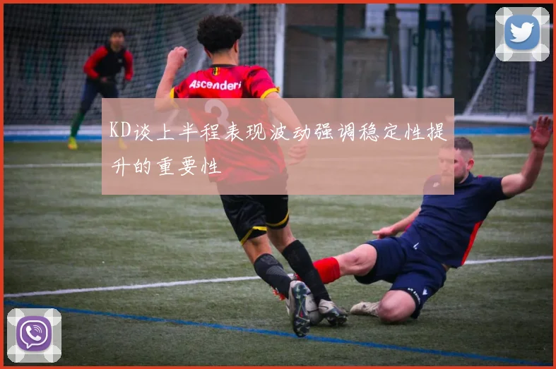KD谈上半程表现波动强调稳定性提升的重要性
