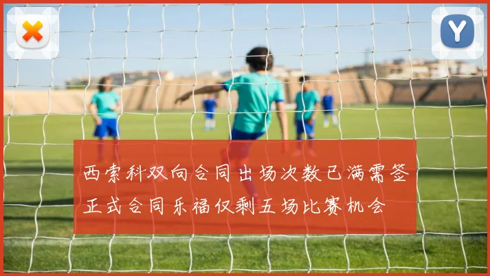 西索科双向合同出场次数已满需签正式合同乐福仅剩五场比赛机会