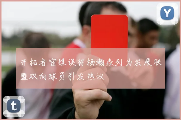 开拓者官媒误将杨瀚森列为发展联盟双向球员引发热议
