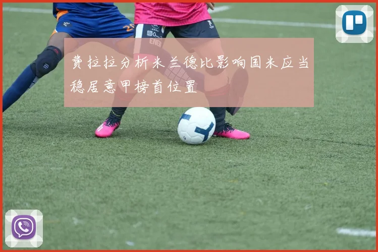 费拉拉分析米兰德比影响国米应当稳居意甲榜首位置