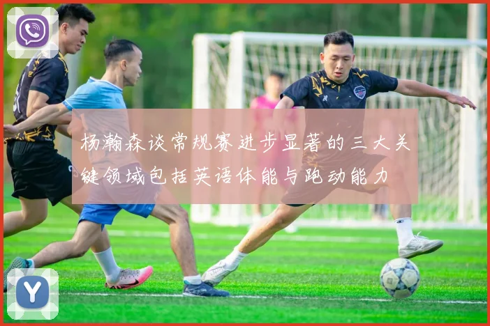 杨瀚森谈常规赛进步显著的三大关键领域包括英语体能与跑动能力