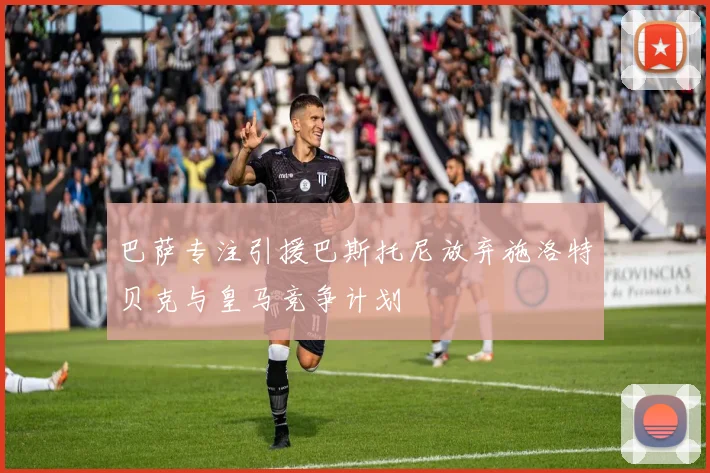巴萨专注引援巴斯托尼放弃施洛特贝克与皇马竞争计划