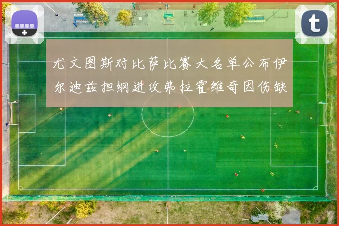 尤文图斯对比萨比赛大名单公布伊尔迪兹担纲进攻弗拉霍维奇因伤缺席